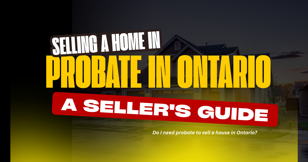 Selling a Home in Probate in Ontario: A Seller’s Guide